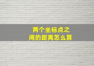 两个坐标点之间的距离怎么算