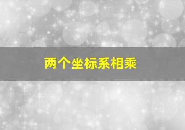 两个坐标系相乘