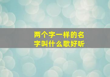 两个字一样的名字叫什么歌好听