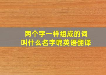 两个字一样组成的词叫什么名字呢英语翻译