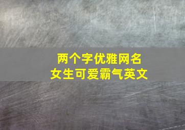 两个字优雅网名女生可爱霸气英文