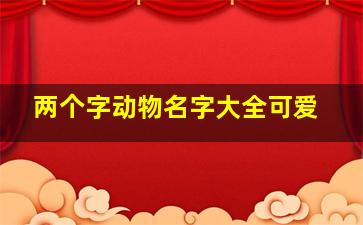 两个字动物名字大全可爱