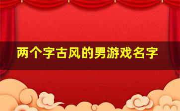 两个字古风的男游戏名字