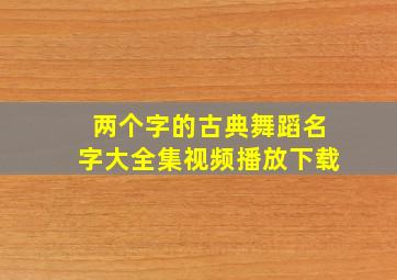 两个字的古典舞蹈名字大全集视频播放下载