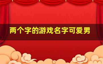 两个字的游戏名字可爱男