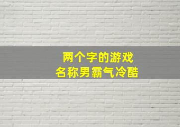 两个字的游戏名称男霸气冷酷