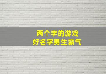 两个字的游戏好名字男生霸气