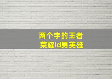 两个字的王者荣耀id男英雄