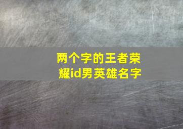 两个字的王者荣耀id男英雄名字