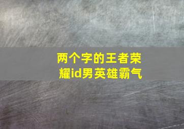 两个字的王者荣耀id男英雄霸气