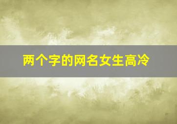 两个字的网名女生高冷