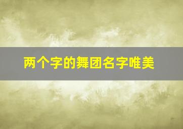 两个字的舞团名字唯美