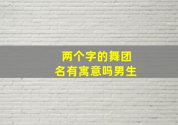 两个字的舞团名有寓意吗男生