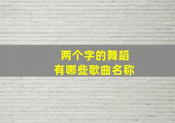 两个字的舞蹈有哪些歌曲名称