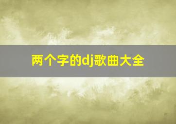 两个字的dj歌曲大全