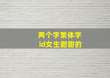 两个字繁体字id女生甜甜的