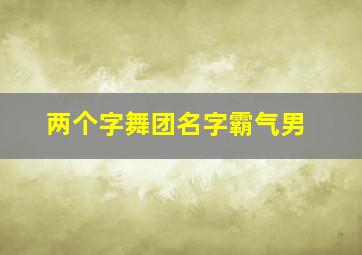 两个字舞团名字霸气男