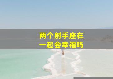 两个射手座在一起会幸福吗