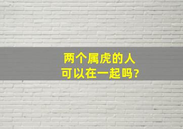 两个属虎的人可以在一起吗?