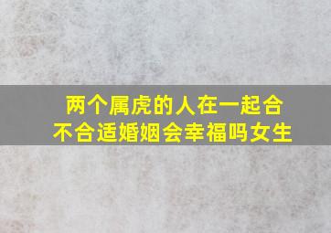 两个属虎的人在一起合不合适婚姻会幸福吗女生