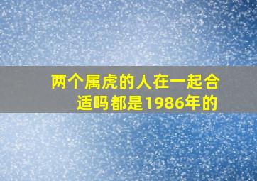 两个属虎的人在一起合适吗都是1986年的