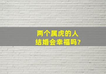 两个属虎的人结婚会幸福吗?