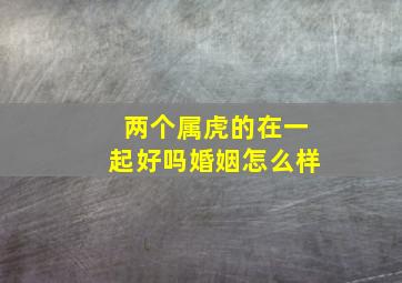 两个属虎的在一起好吗婚姻怎么样