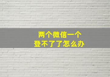 两个微信一个登不了了怎么办