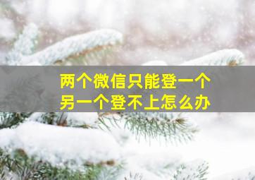 两个微信只能登一个另一个登不上怎么办