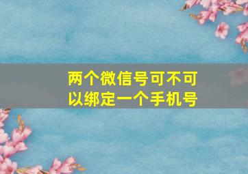 两个微信号可不可以绑定一个手机号