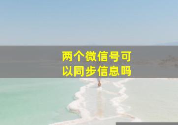 两个微信号可以同步信息吗