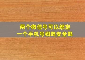 两个微信号可以绑定一个手机号码吗安全吗