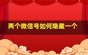 两个微信号如何隐藏一个