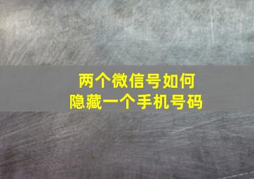 两个微信号如何隐藏一个手机号码