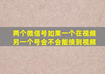 两个微信号如果一个在视频另一个号会不会能接到视频