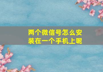 两个微信号怎么安装在一个手机上呢