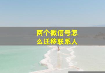 两个微信号怎么迁移联系人