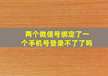 两个微信号绑定了一个手机号登录不了了吗