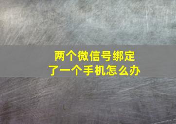 两个微信号绑定了一个手机怎么办