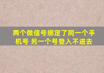 两个微信号绑定了同一个手机号 另一个号登入不进去