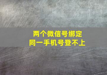 两个微信号绑定同一手机号登不上