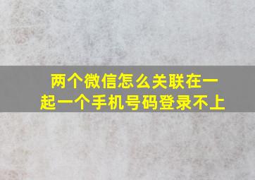 两个微信怎么关联在一起一个手机号码登录不上