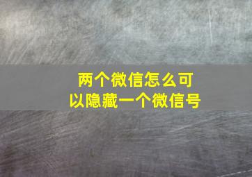 两个微信怎么可以隐藏一个微信号