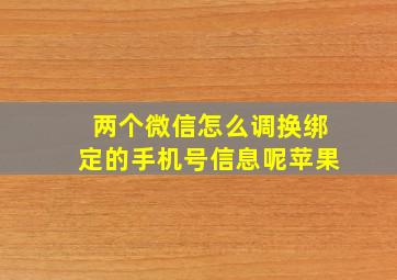 两个微信怎么调换绑定的手机号信息呢苹果