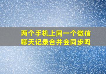 两个手机上同一个微信聊天记录合并会同步吗