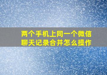 两个手机上同一个微信聊天记录合并怎么操作