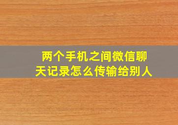 两个手机之间微信聊天记录怎么传输给别人