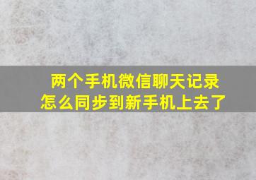 两个手机微信聊天记录怎么同步到新手机上去了