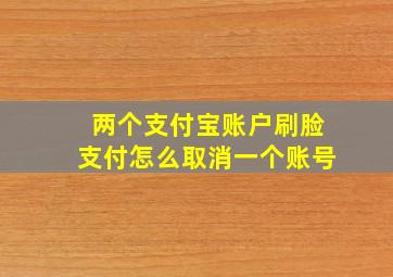 两个支付宝账户刷脸支付怎么取消一个账号