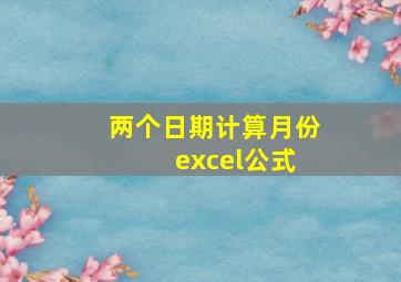 两个日期计算月份 excel公式